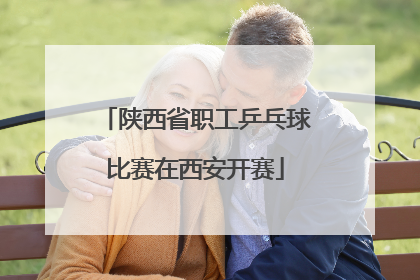 陕西省职工乒乓球比赛在西安开赛
