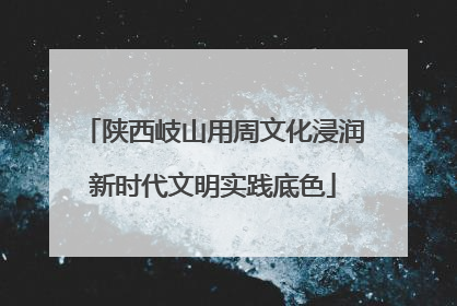 陕西岐山用周文化浸润新时代文明实践底色