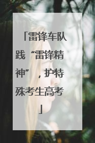雷锋车队践“雷锋精神”，护特殊考生高考