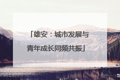 雄安：城市发展与青年成长同频共振