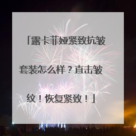 露卡菲娅紧致抗皱套装怎么样？直击皱纹！恢复紧致！