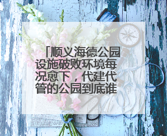 顺义海德公园设施破败环境每况愈下，代建代管的公园到底谁来管才好？
