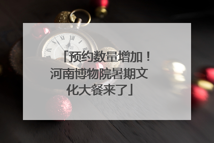 预约数量增加！河南博物院暑期文化大餐来了