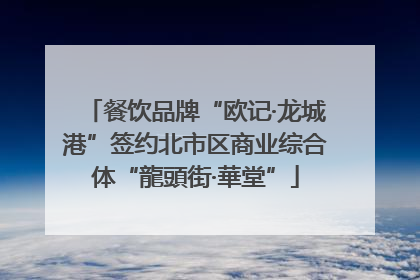餐饮品牌“欧记·龙城港”签约北市区商业综合体“龍頭街·華堂”