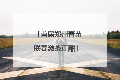 首届郑州青苗联赛激战正酣