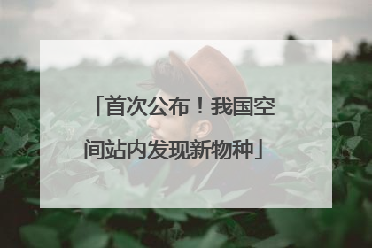 首次公布！我国空间站内发现新物种