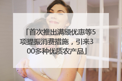 首次推出满额优惠等5项提振消费措施，引来300多种优质农产品