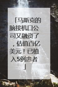 马斯克的脑接机口公司又融资了，估值百亿美元！已植入5例患者