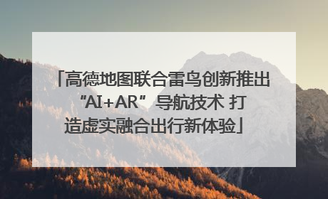 高德地图联合雷鸟创新推出“AI+AR”导航技术 打造虚实融合出行新体验