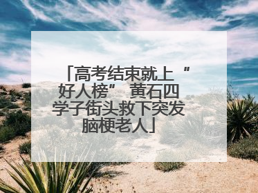 高考结束就上“好人榜” 黄石四学子街头救下突发脑梗老人