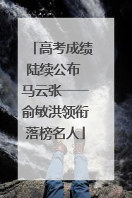 高考成绩陆续公布 马云张一一俞敏洪领衔落榜名人