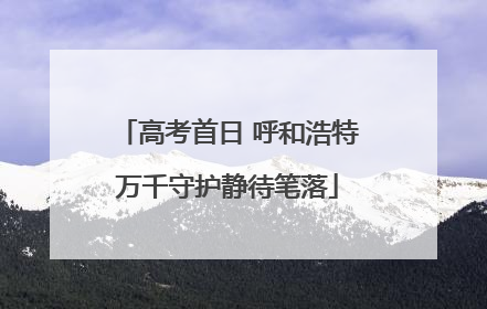 高考首日 呼和浩特万千守护静待笔落