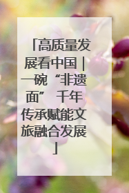 高质量发展看中国｜一碗“非遗面” 千年传承赋能文旅融合发展