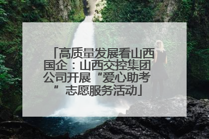 高质量发展看山西国企：山西交控集团公司开展“爱心助考”志愿服务活动