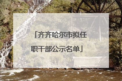 齐齐哈尔市拟任职干部公示名单