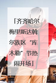 齐齐哈尔梅里斯达斡尔族区“库木勒”节热闹开场