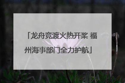 龙舟竞渡火热开桨 福州海事部门全力护航