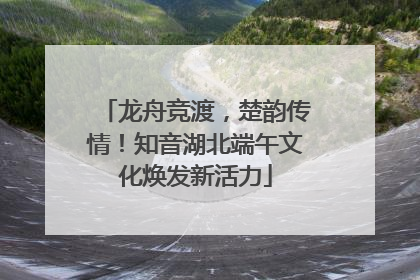 龙舟竞渡，楚韵传情！知音湖北端午文化焕发新活力