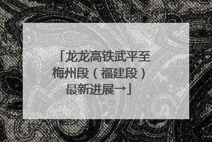 龙龙高铁武平至梅州段（福建段）最新进展→
