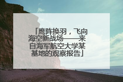 鹰阵换羽，飞向海空新战场——来自海军航空大学某基地的观察报告