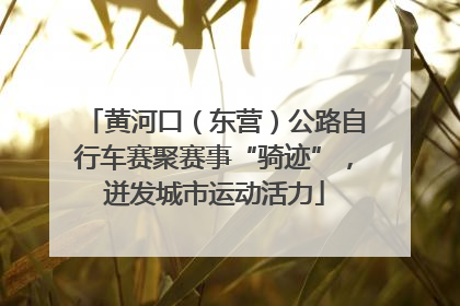 黄河口（东营）公路自行车赛聚赛事“骑迹”，迸发城市运动活力