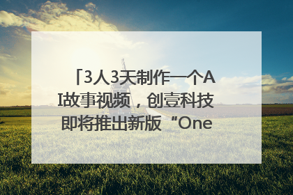 3人3天制作一个AI故事视频，创壹科技即将推出新版“OneStory”平台
