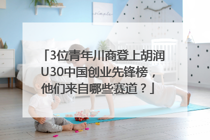 3位青年川商登上胡润U30中国创业先锋榜，他们来自哪些赛道？