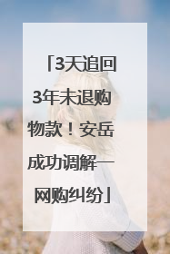 3天追回3年未退购物款！安岳成功调解一网购纠纷