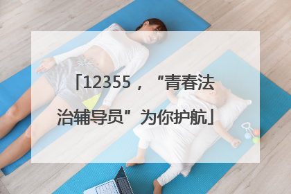 12355，“青春法治辅导员”为你护航