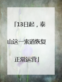 13日起，泰山这一索道恢复正常运营