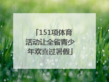 151项体育活动让全省青少年欢喜过暑假