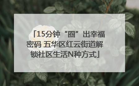 15分钟“圈”出幸福密码 五华区红云街道解锁社区生活N种方式