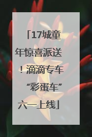 17城童年惊喜派送！滴滴专车“彩蛋车”六一上线