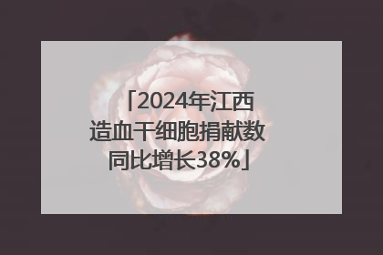 2024年江西造血干细胞捐献数同比增长38%