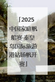 2025中国家庭帆船赛·秦皇岛国际旅游港站扬帆开赛