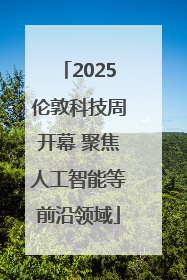 2025伦敦科技周开幕 聚焦人工智能等前沿领域