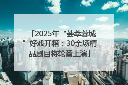 2025年“荟萃蓉城”好戏开箱：30余场精品剧目将轮番上演
