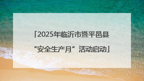 2025年临沂市暨平邑县“安全生产月”活动启动