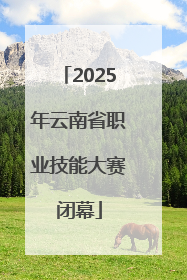 2025年云南省职业技能大赛闭幕