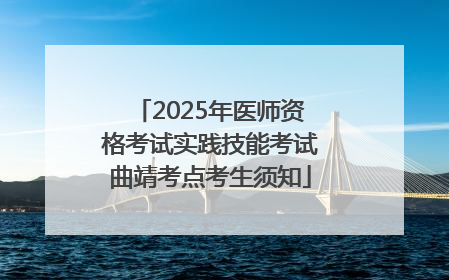 2025年医师资格考试实践技能考试曲靖考点考生须知