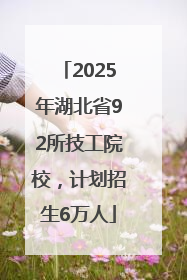 2025年湖北省92所技工院校，计划招生6万人