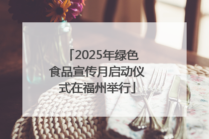 2025年绿色食品宣传月启动仪式在福州举行