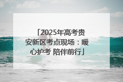 2025年高考贵安新区考点现场：暖心护考 陪伴前行