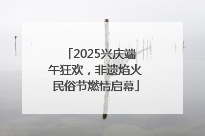 2025兴庆端午狂欢，非遗焰火民俗节燃情启幕