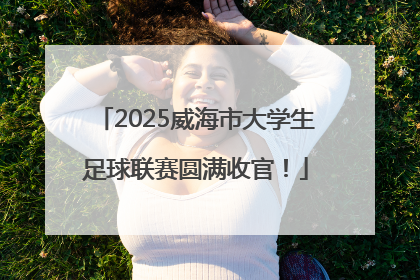 2025威海市大学生足球联赛圆满收官！