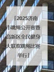 2025济南市跳绳公开赛暨高新区全民健身大联欢跳绳比赛举行