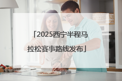 2025西宁半程马拉松赛事路线发布