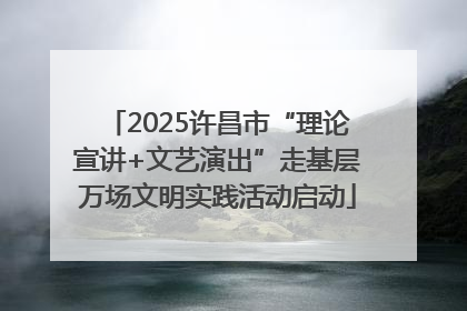 2025许昌市“理论宣讲+文艺演出”走基层万场文明实践活动启动