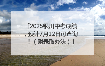2025银川中考成绩，预计7月12日可查询！（附录取办法）