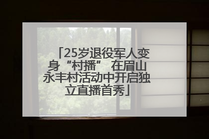 25岁退役军人变身“村播” 在眉山永丰村活动中开启独立直播首秀
